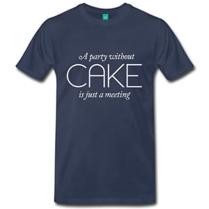 A party without cake is just a meeting T-shirt